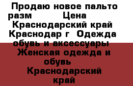 Продаю новое пальто разм 48-50 › Цена ­ 2 000 - Краснодарский край, Краснодар г. Одежда, обувь и аксессуары » Женская одежда и обувь   . Краснодарский край